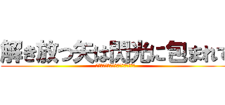 解き放つ矢は閃光に包まれて (リバティダーツはシャイニングダーツ)