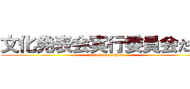 文化発表会実行委員会だより (attack on school)
