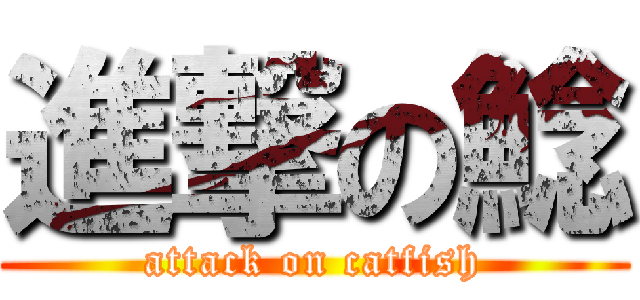 進撃の鯰 (attack on catfish)