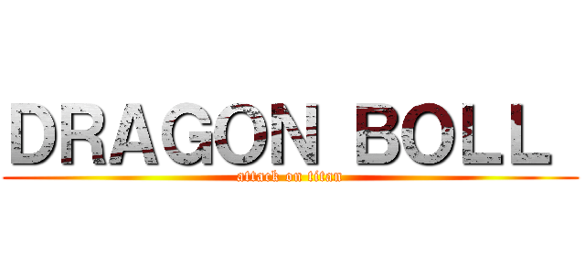 ＤＲＡＧＯＮ ＢＯＬＬ  (attack on titan)