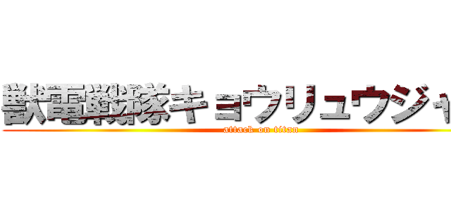 獣電戦隊キョウリュウジャー  (attack on titan)