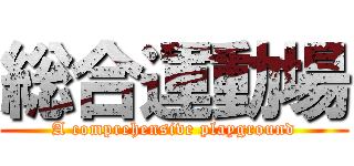 総合運動場 (A comprehensive playground)