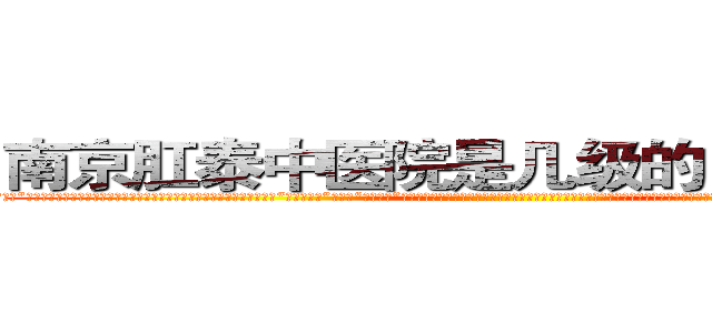 南京肛泰中医院是几级的－网易健康 (温馨提示-南京肛泰坚持【诚信惠民】-【值得信赖】南京肛泰医院坚持“以人为本”，始终将患者利益放在首位，倡导绿色人文医疗。为患者就诊提供方便，实行“无假日医院”，实行“一人一诊”制度，建立以病人为中心的科学布局和便捷就医的合理流程，科学规范的医疗操作，严格的消毒措施，避免了其它疾病的交叉感染，让患者更放心安全的就医，实现全程导医服务的绿色通道，全力营造舒适、温馨的绿色医疗花园，建立诚信、理解、和谐的医疗环境。)