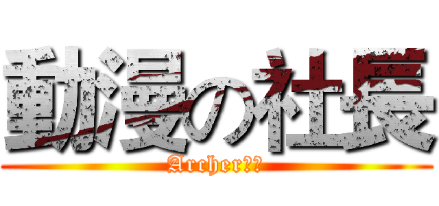動漫の社長 (Archer社長)