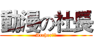 動漫の社長 (Archer社長)
