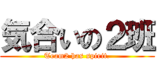 気合いの２班 (Team2 has spirit.)