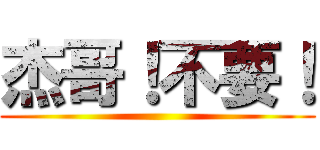 杰哥！不要！ ()