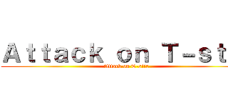 Ａｔｔａｃｋ ｏｎ Ｔ－ｓｔｉｒ (Attack on T-stir)