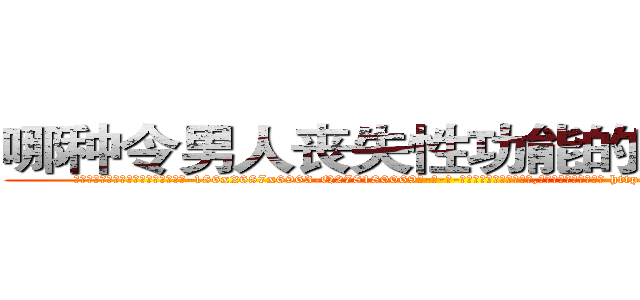 哪种令男人丧失性功能的药物最好 (哪种令男人丧失性功能的药物最好【电-186x2687x6963-Q278180069元-吉-药-业】我们做的是长期生意,靠的是老客户长期支持 http://sngk.net/1kn03h
)