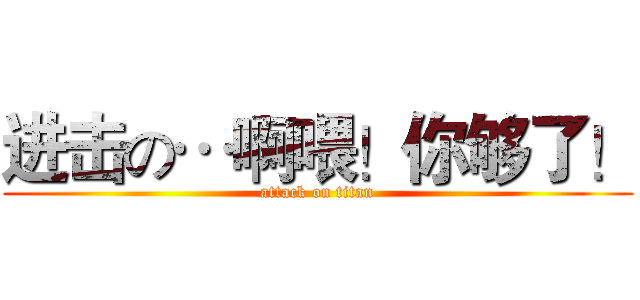进击の…啊喂！你够了！ (attack on titan)