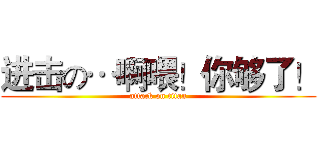 进击の…啊喂！你够了！ (attack on titan)