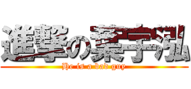 進撃の葉宇泓 (He is a bad guy)