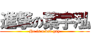 進撃の葉宇泓 (He is a bad guy)