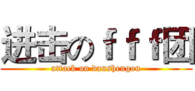 进击のｆｆｆ团 (attack on danshengou)
