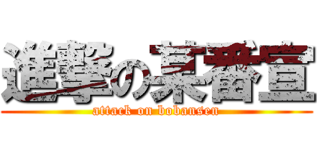 進撃の某番宣 (attack on bobansen)