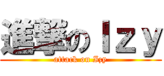 進撃のＩｚｙ (attack on Izy)