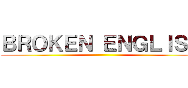 ＢＲＯＫＥＮ ＥＮＧＬＩＳＨ ()