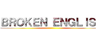 ＢＲＯＫＥＮ ＥＮＧＬＩＳＨ ()