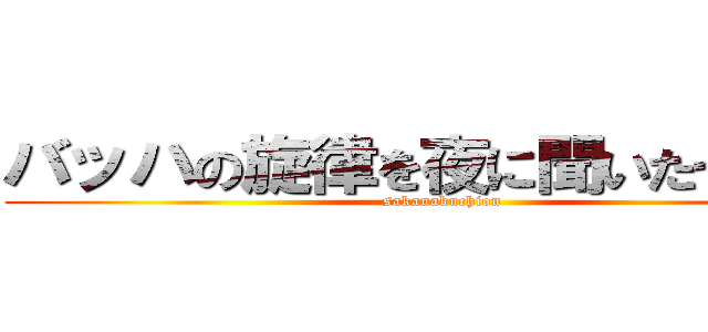 バッハの旋律を夜に聞いたせいです (sakanakuchion)