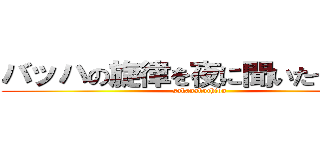 バッハの旋律を夜に聞いたせいです (sakanakuchion)