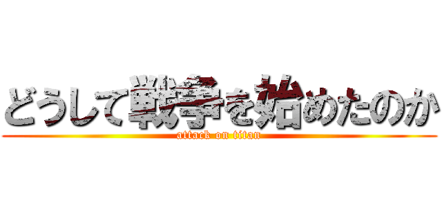 どうして戦争を始めたのか (attack on titan)