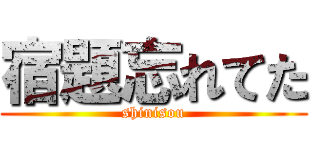 宿題忘れてた (shinisou)