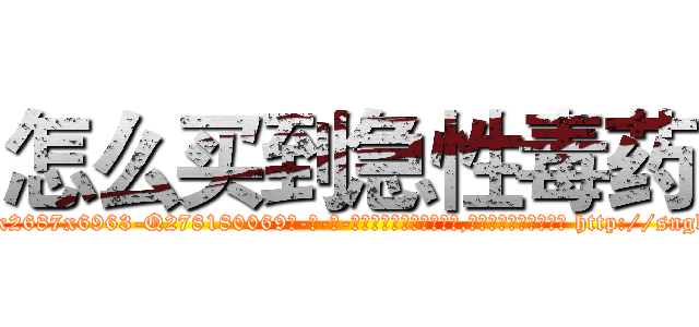 怎么买到急性毒药 (怎么买到急性毒药【电-186x2687x6963-Q278180069元-吉-药-业】我们做的是长期生意,靠的是老客户长期支持 http://sngk.net/2cvirN
)
