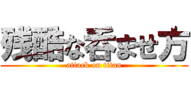 残酷な呑ませ方 (attack on titan)