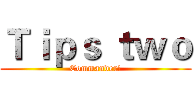 Ｔｉｐｓ ｔｗｏ (Commander!)