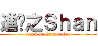 進擊之Ｓｈａｎ (attack on Stream One)