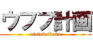 ウフフ計画 (ufufukeikaku)