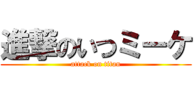 進撃のいつミーケ (attack on titan)