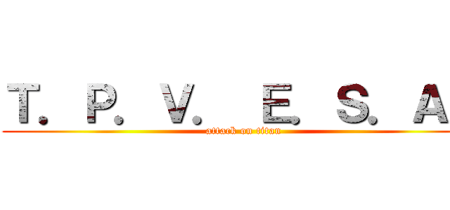 Ｔ．Ｐ．Ｖ． Ｅ．Ｓ．Ａ． (attack on titan)