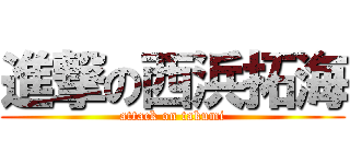 進撃の西浜拓海 (attack on takumi)