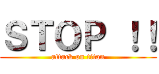 ＳＴＯＰ ！！ (attack on titan)