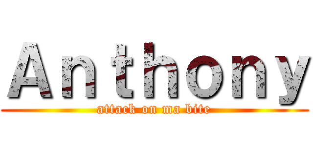 Ａｎｔｈｏｎｙ (attack on ma bite)