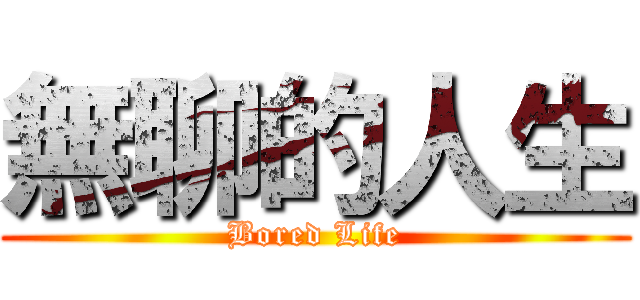 無聊的人生 (Bored Life)