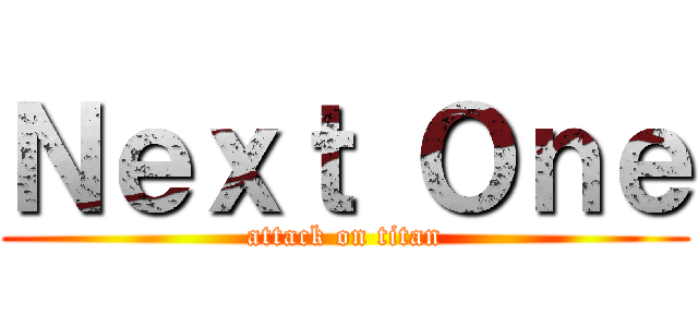 Ｎｅｘｔ Ｏｎｅ (attack on titan)