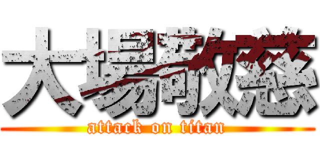 大場敬慈 (attack on titan)