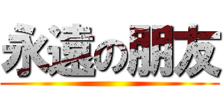 永遠の朋友 ()
