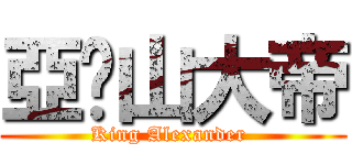 亞歷山大帝 (King Alexander )