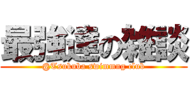 最強達の雑談 (@Tsukuba swimmng club)