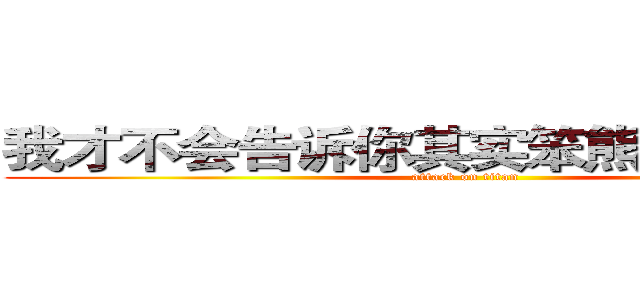 我才不会告诉你其实笨熊是傻逼一个 (attack on titan)