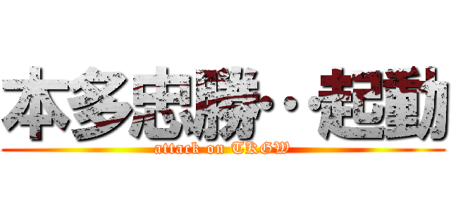 本多忠勝…起動 (attack on TKGW)
