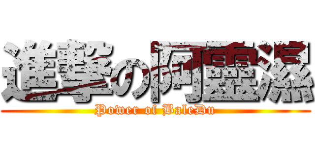 進撃の阿靈濕 (Power of BaleDu)