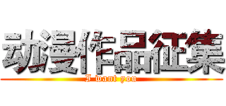 动漫作品征集 (I want you)