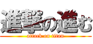 進撃の進む (attack on titan)