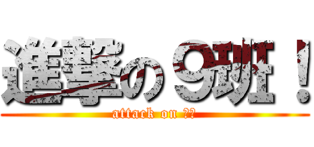 進撃の９班！ (attack on 一中)