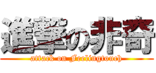 進撃の非奇 (attack on Feelingtouch)
