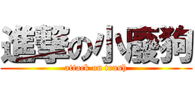 進撃の小廢狗 (attack on trush)